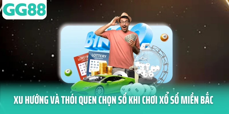 Xu hướng và thói quen chọn số khi chơi xổ số miền Bắc Xu hướng và thói quen chọn số khi chơi xổ số miền Bắc